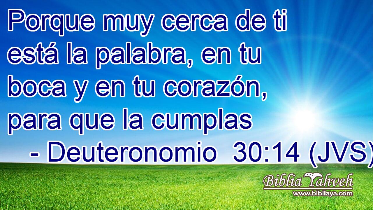 Porque muy cerca de ti está la palabra, en tu boca y en tu corazón, para que la cumplas