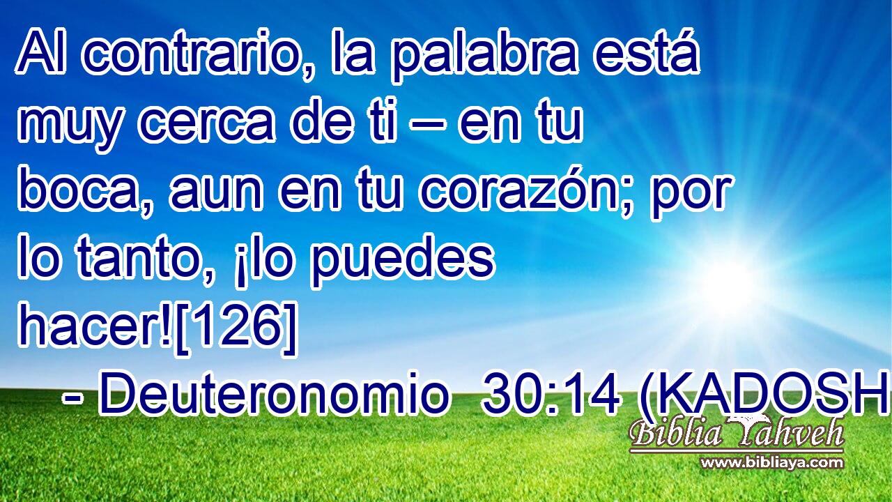  Al contrario, la palabra está muy cerca de ti – en tu boca, aun en tu corazón; por lo tanto, ¡lo puedes hacer![126] 