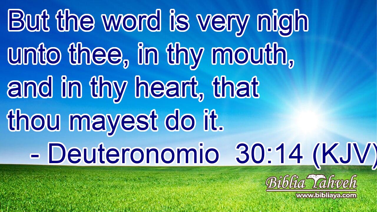 But the word is very nigh unto thee, in thy mouth, and in thy heart, that thou mayest do it.