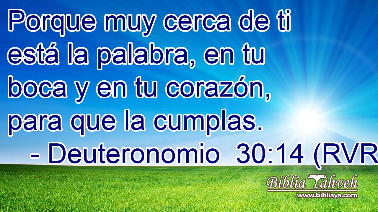 Porque muy cerca de ti está la palabra, en tu boca y en tu corazón, para que la cumplas.