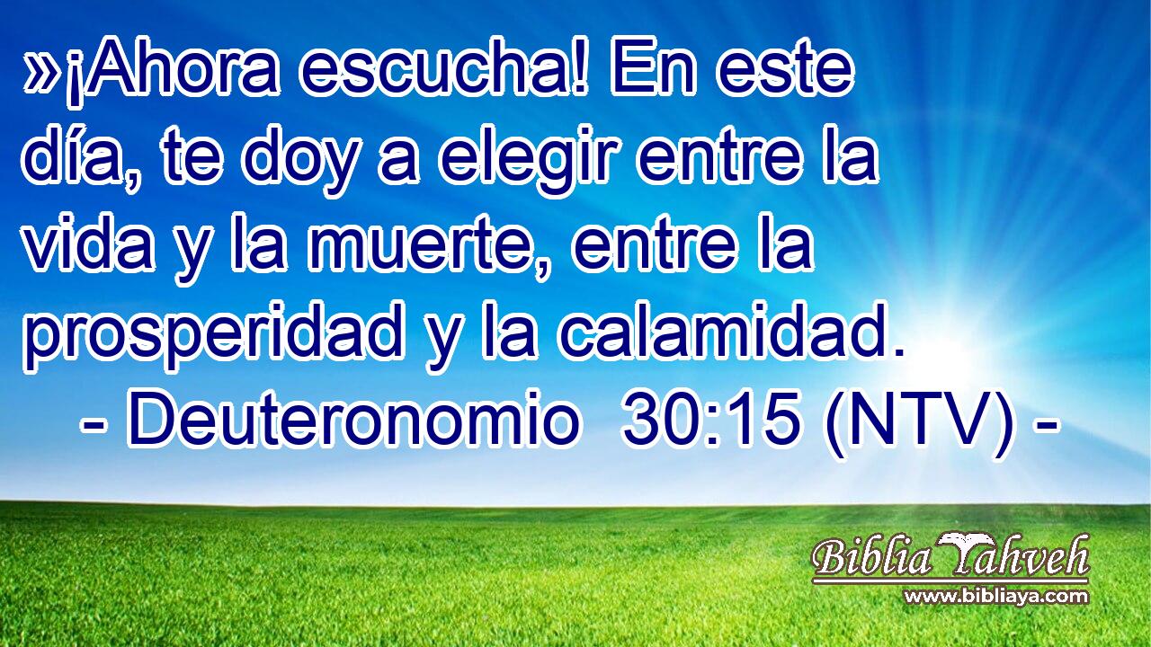 »¡Ahora escucha! En este día, te doy a elegir entre la vida y la muerte, entre la prosperidad y la calamidad.