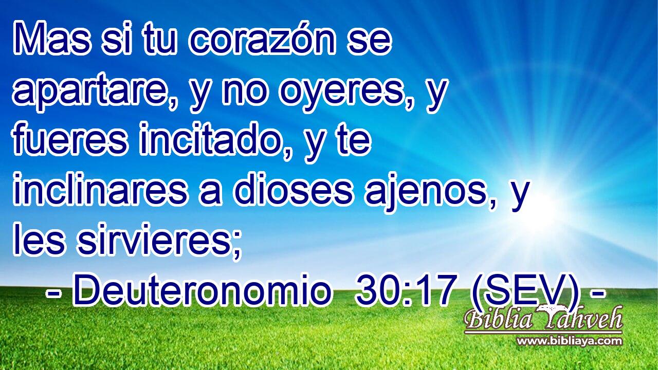 Mas si tu corazón se apartare, y no oyeres, y fueres incitado, y te inclinares a dioses ajenos, y les sirvieres;