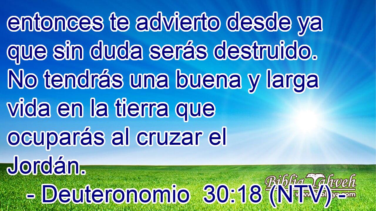 entonces te advierto desde ya que sin duda serás destruido. No tendrás una buena y larga vida en la tierra que ocuparás al cruzar el Jordán.