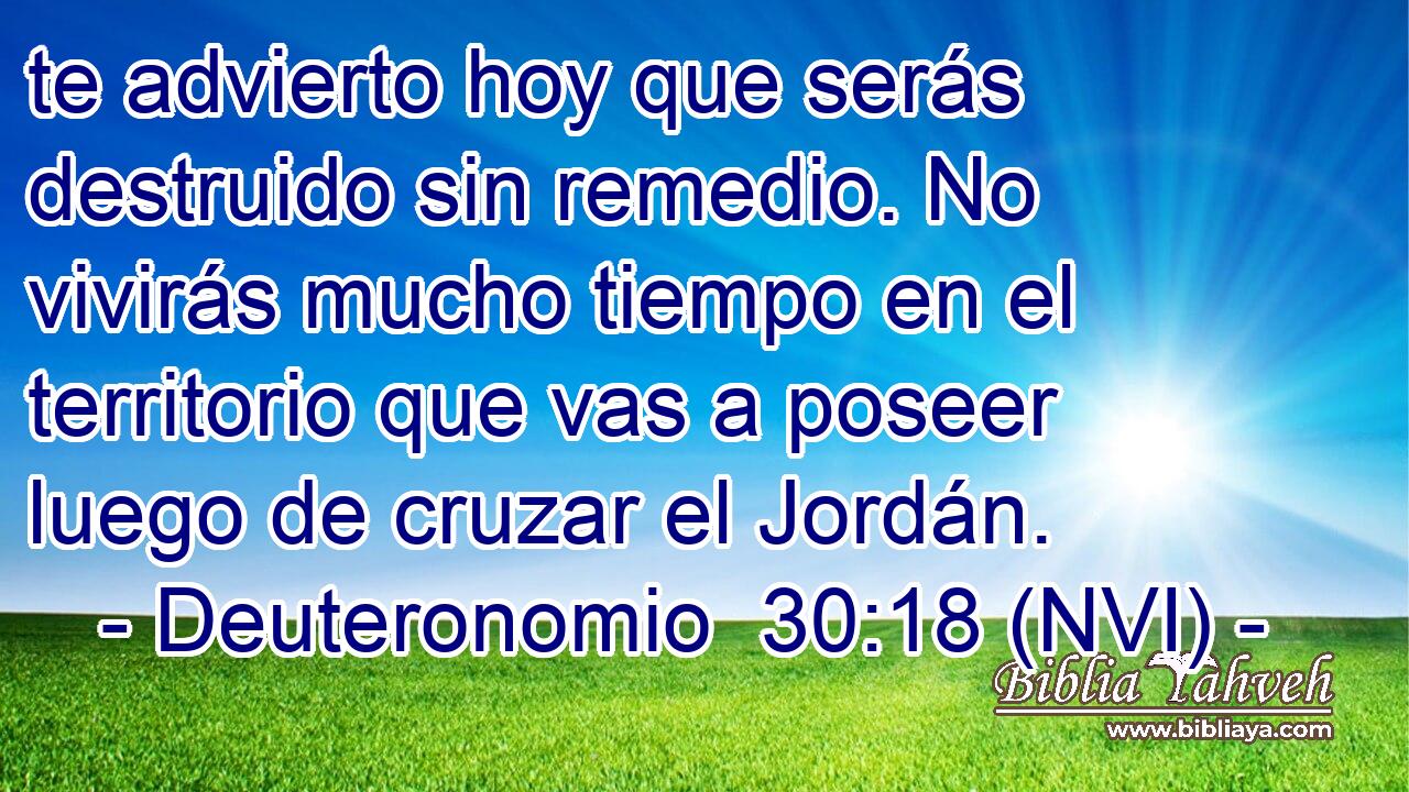  te advierto hoy que serás destruido sin remedio. No vivirás mucho tiempo en el territorio que vas a poseer luego de cruzar el Jordán. 