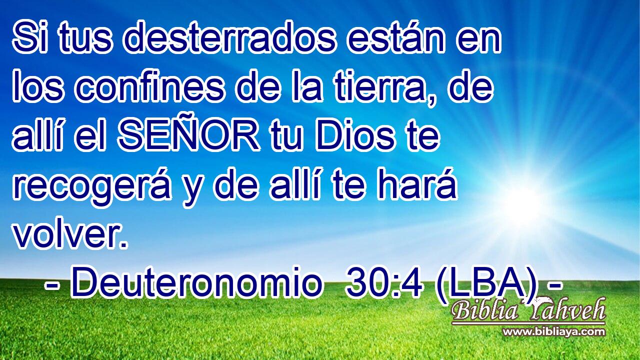 Si tus desterrados están en los confines de la tierra, de allí el SEÑOR tu Dios te recogerá y de allí te hará volver.