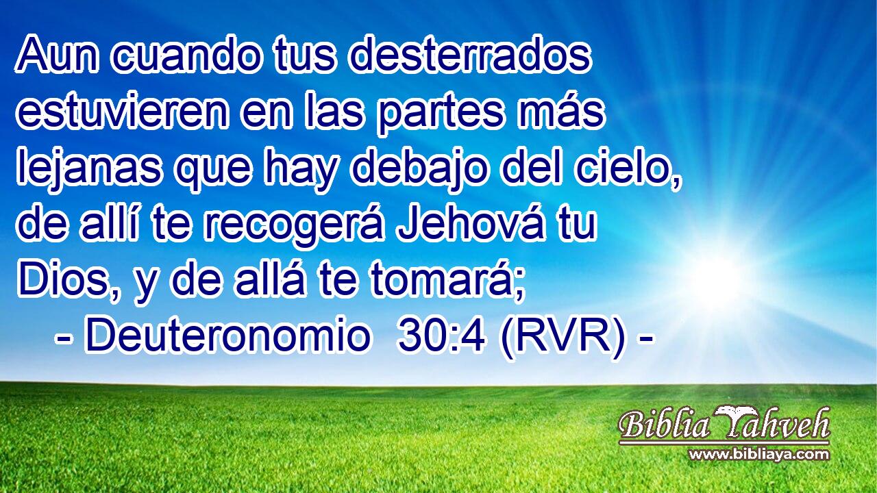 Aun cuando tus desterrados estuvieren en las partes más lejanas que hay debajo del cielo, de allí te recogerá Jehová tu Dios, y de allá te tomará;