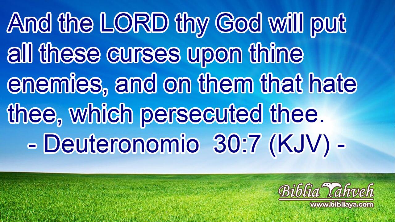 And the LORD thy God will put all these curses upon thine enemies, and on them that hate thee, which persecuted thee.