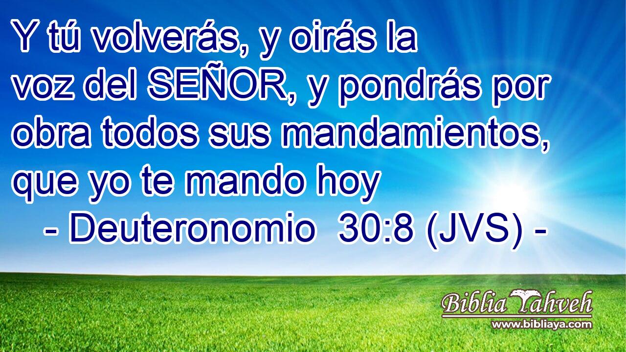 Y tú volverás, y oirás la voz del SEÑOR, y pondrás por obra todos sus mandamientos, que yo te mando hoy