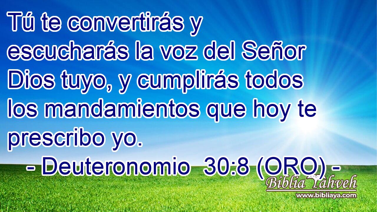  Tú te convertirás y escucharás la voz del Señor Dios tuyo, y cumplirás todos los mandamientos que hoy te prescribo yo. 