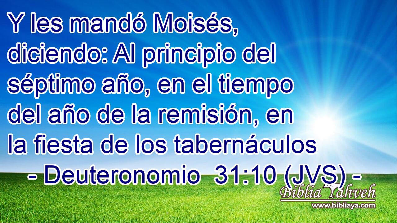 Y les mandó Moisés, diciendo: Al principio del séptimo año, en el tiempo del año de la remisión, en la fiesta de los tabernáculos