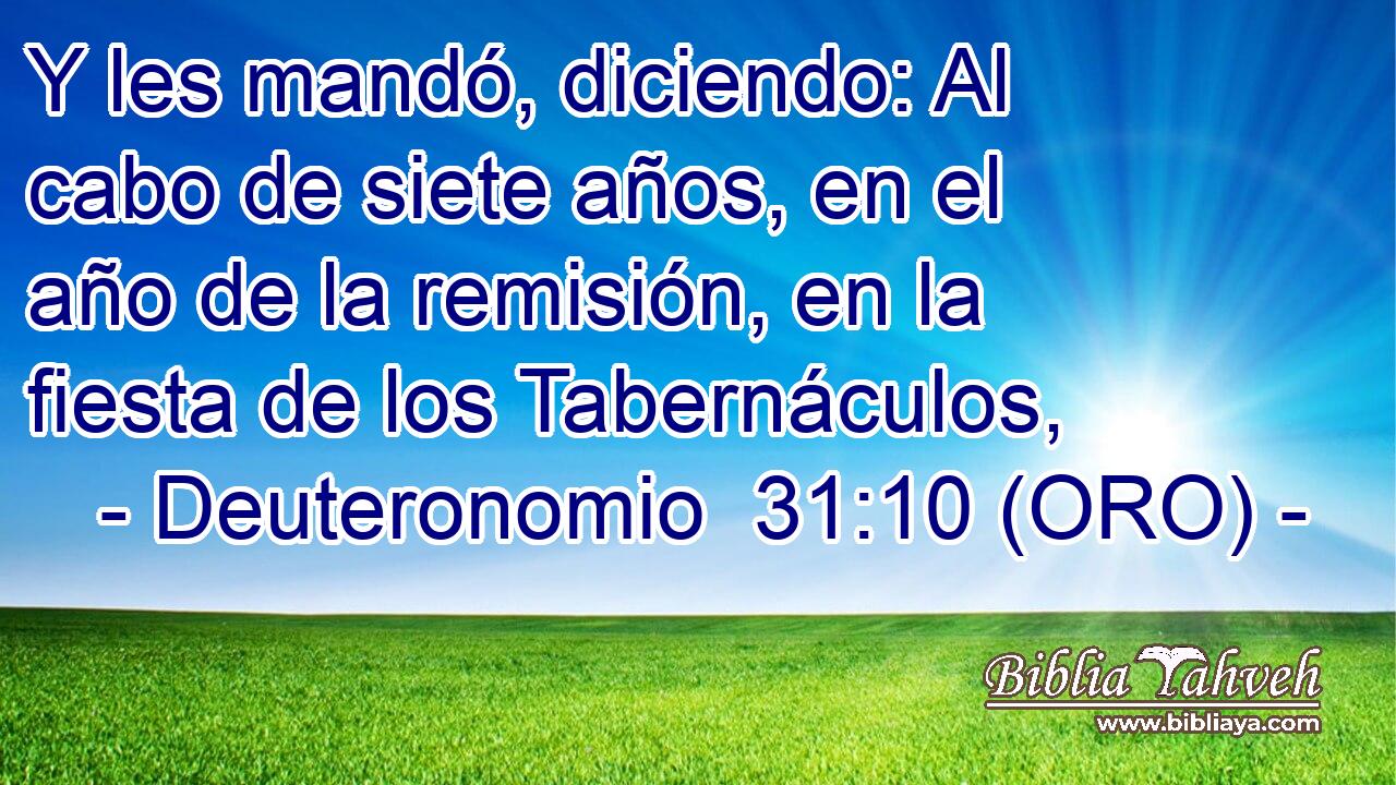  Y les mandó, diciendo: Al cabo de siete años, en el año de la remisión, en la fiesta de los Tabernáculos, 