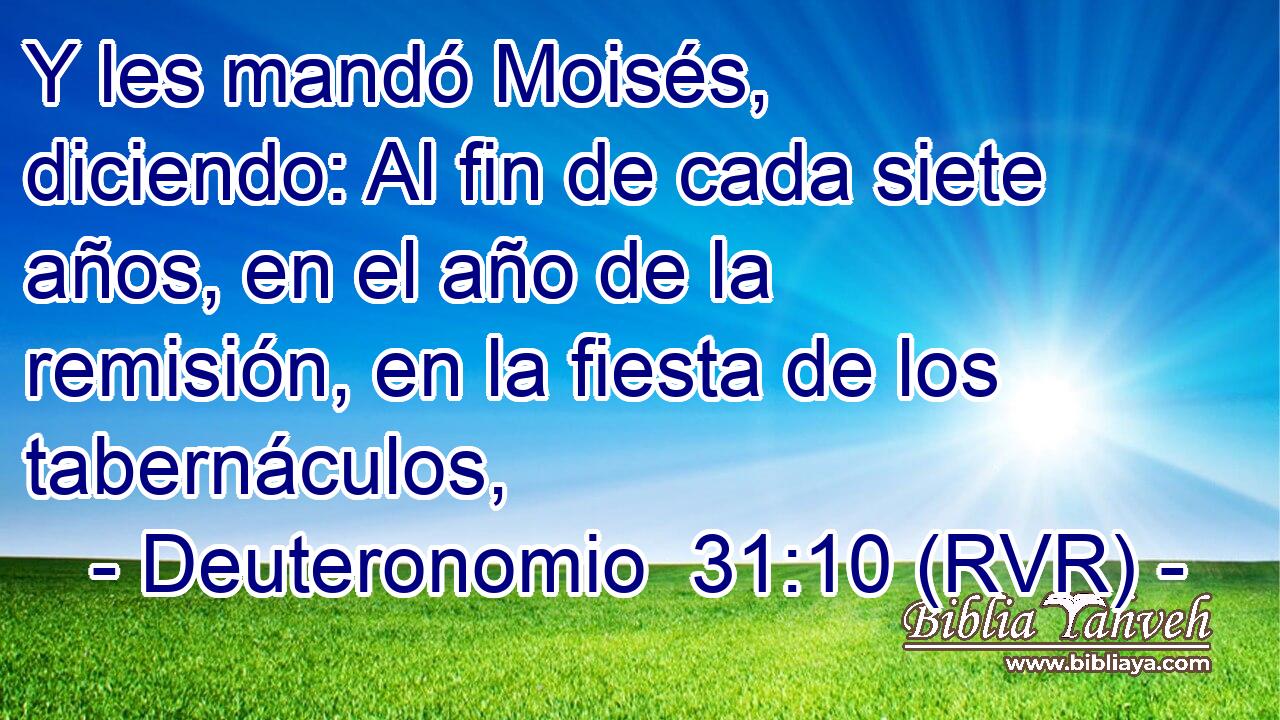 Y les mandó Moisés, diciendo: Al fin de cada siete años, en el año de la remisión, en la fiesta de los tabernáculos,