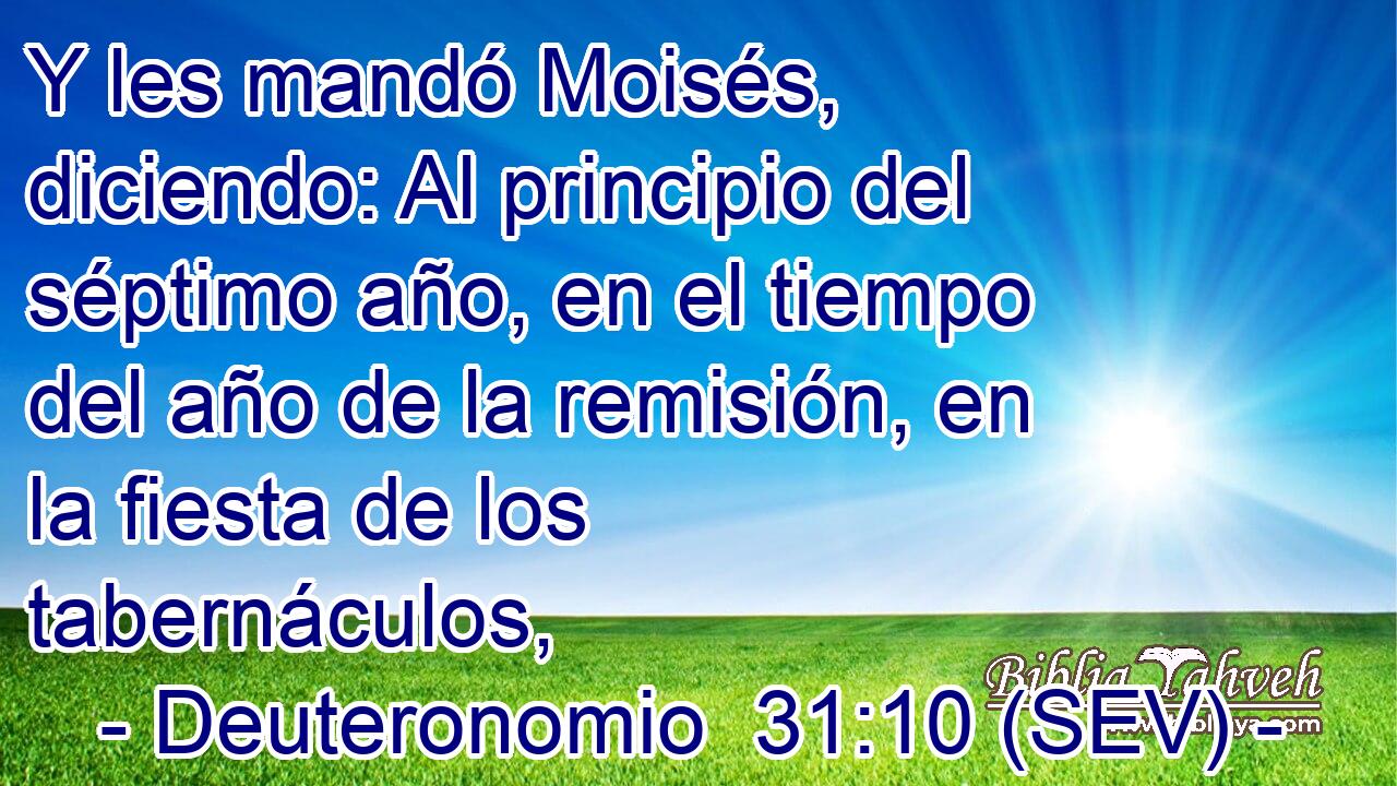 Y les mandó Moisés, diciendo: Al principio del séptimo año, en el tiempo del año de la remisión, en la fiesta de los tabernáculos,