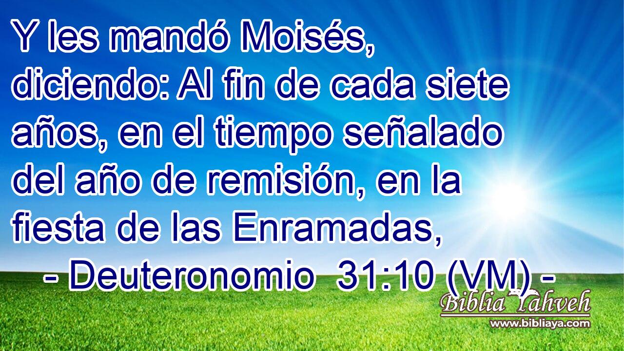  Y les mandó Moisés, diciendo: Al fin de cada siete años, en el tiempo señalado del año de remisión, en la fiesta de las Enramadas, 