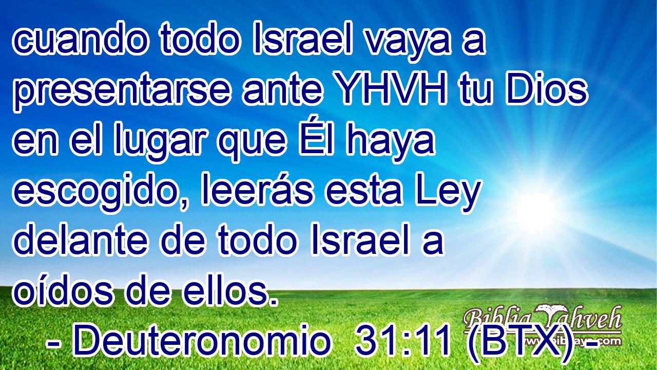 cuando todo Israel vaya a presentarse ante YHVH tu Dios en el lugar que Él haya escogido, leerás esta Ley delante de todo Israel a oídos de ellos.