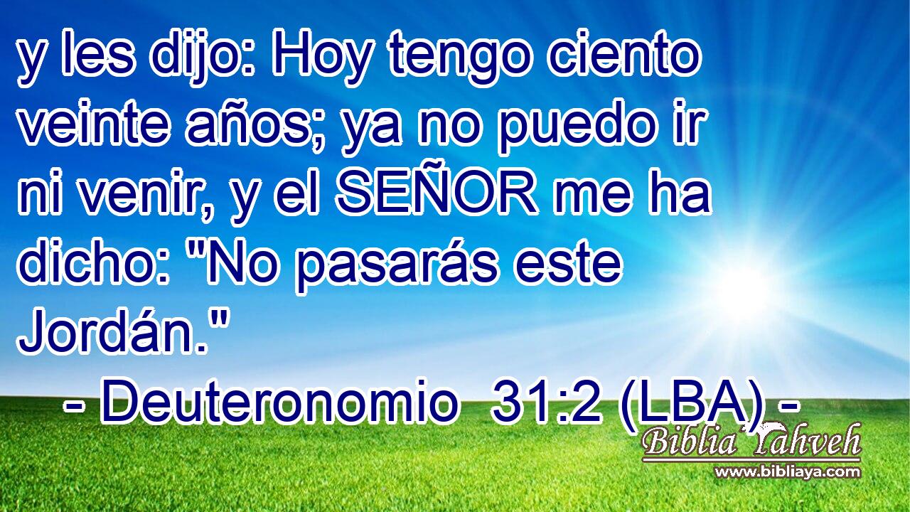 y les dijo: Hoy tengo ciento veinte años; ya no puedo ir ni venir, y el SEÑOR me ha dicho: 