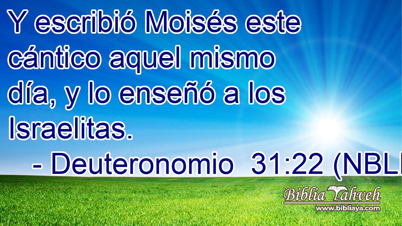  Y escribió Moisés este cántico aquel mismo día, y lo enseñó a los Israelitas. 