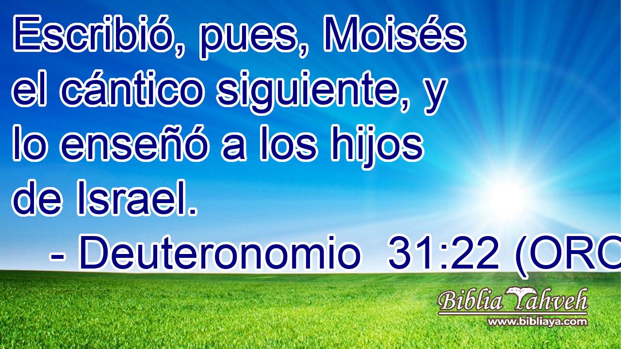  Escribió, pues, Moisés el cántico siguiente, y lo enseñó a los hijos de Israel. 