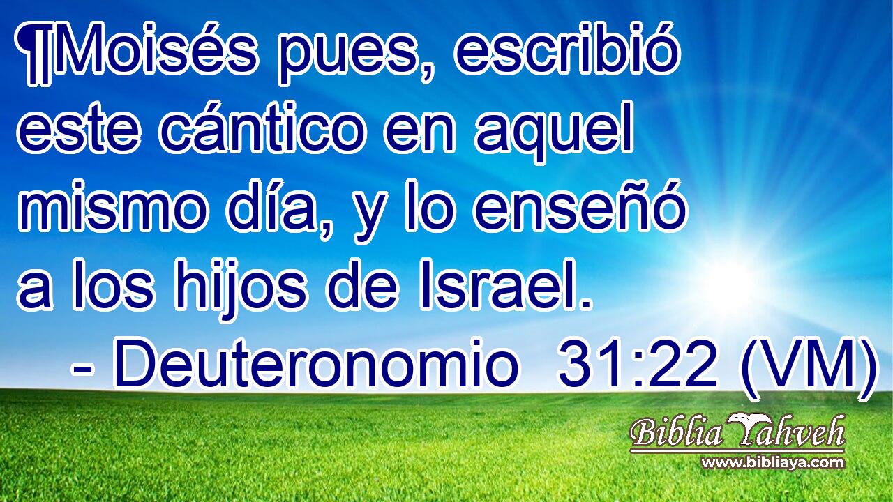  ¶Moisés pues, escribió este cántico en aquel mismo día, y lo enseñó a los hijos de Israel. 