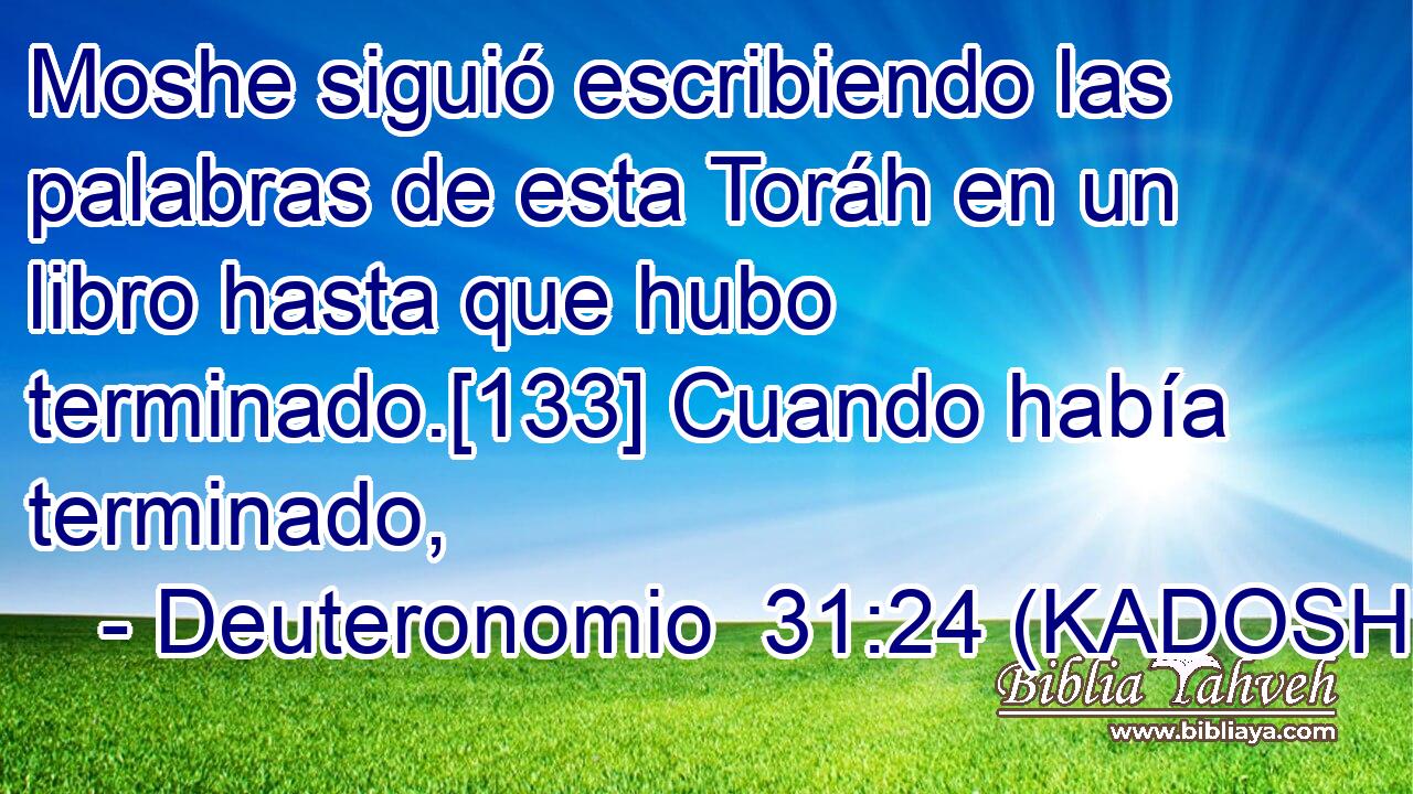  Moshe siguió escribiendo las palabras de esta Toráh en un libro hasta que hubo terminado.[133] Cuando había terminado, 