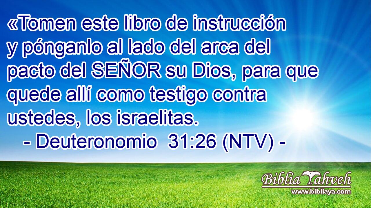 «Tomen este libro de instrucción y pónganlo al lado del arca del pacto del SEÑOR su Dios, para que quede allí como testigo contra ustedes, los israelitas.