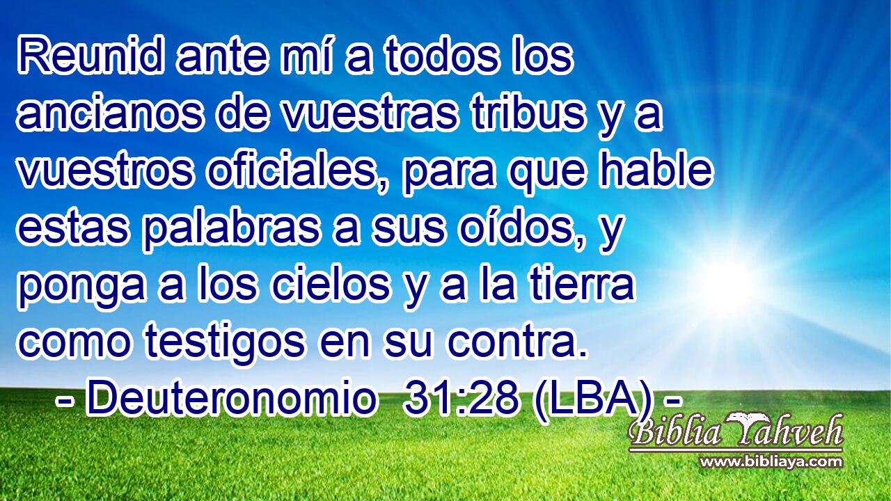 Reunid ante mí a todos los ancianos de vuestras tribus y a vuestros oficiales, para que hable estas palabras a sus oídos, y ponga a los cielos y a la tierra como testigos en su contra.