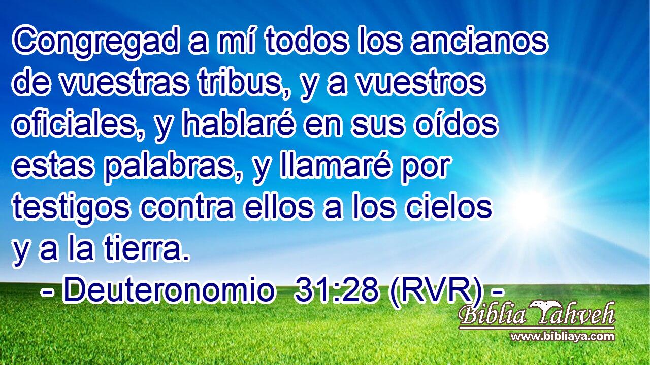 Congregad a mí todos los ancianos de vuestras tribus, y a vuestros oficiales, y hablaré en sus oídos estas palabras, y llamaré por testigos contra ellos a los cielos y a la tierra.