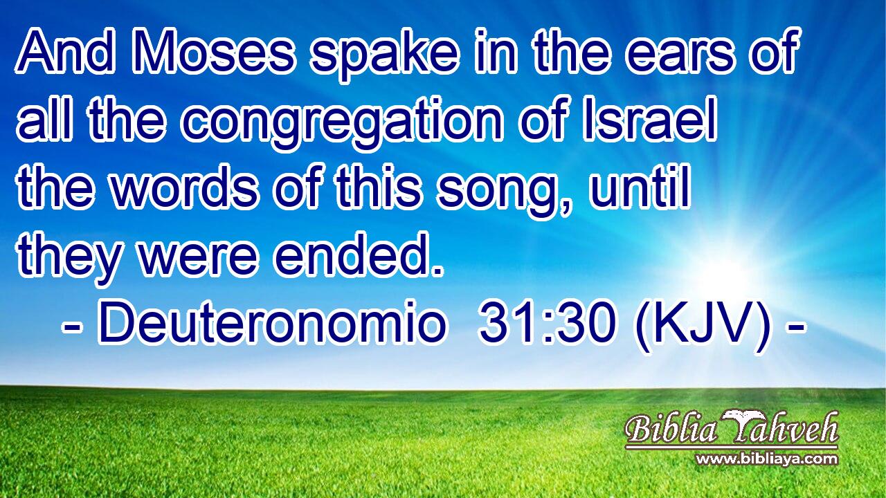 And Moses spake in the ears of all the congregation of Israel the words of this song, until they were ended.