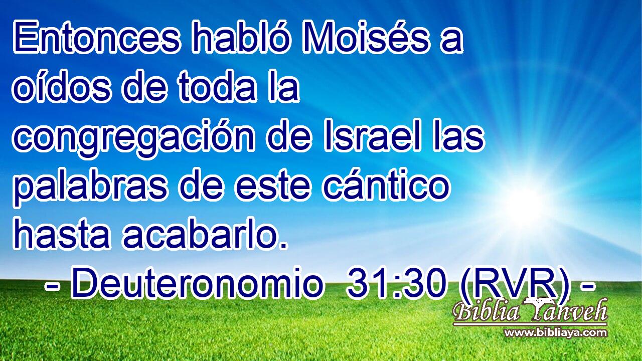 Entonces habló Moisés a oídos de toda la congregación de Israel las palabras de este cántico hasta acabarlo.