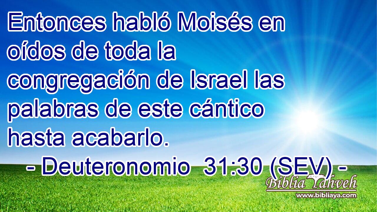 Entonces habló Moisés en oídos de toda la congregación de Israel las palabras de este cántico hasta acabarlo.