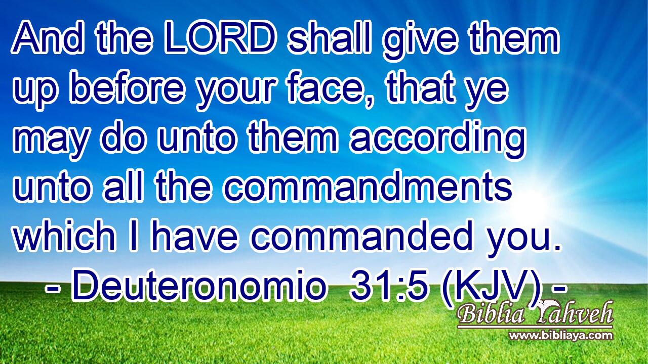 And the LORD shall give them up before your face, that ye may do unto them according unto all the commandments which I have commanded you.