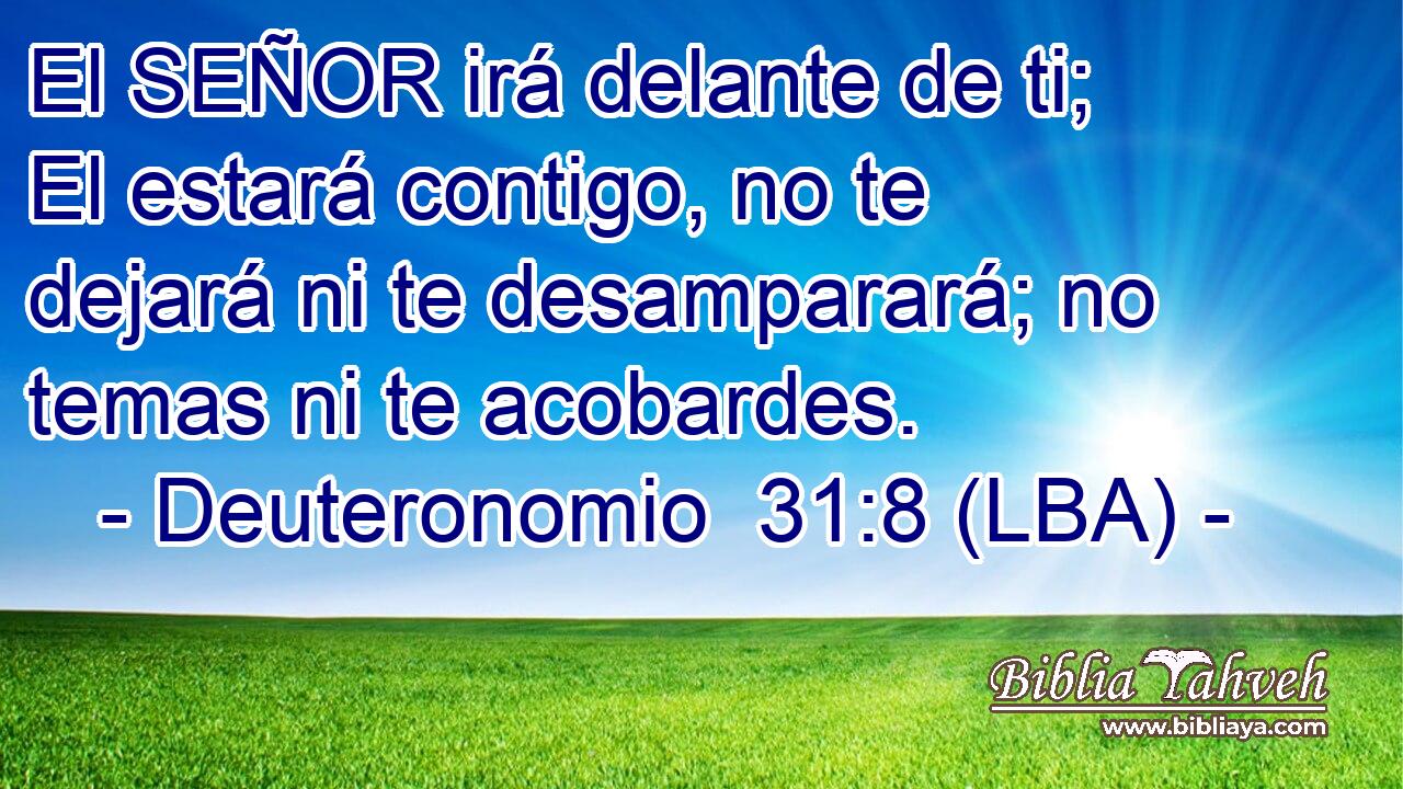 El SEÑOR irá delante de ti; El estará contigo, no te dejará ni te desamparará; no temas ni te acobardes.
