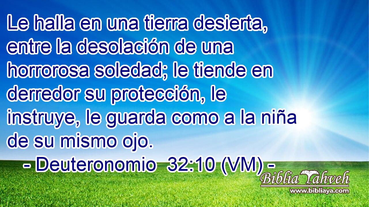  Le halla en una tierra desierta, entre la desolación de una horrorosa soledad; le tiende en derredor su protección, le instruye, le guarda como a la niña de su mismo ojo. 
