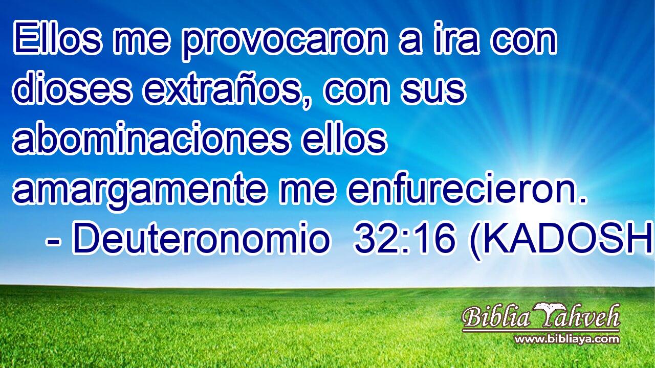  Ellos me provocaron a ira con dioses extraños, con sus abominaciones ellos amargamente me enfurecieron. 