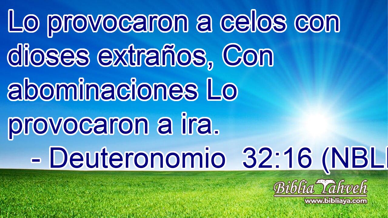 Lo provocaron a celos con dioses extraños, Con abominaciones Lo provocaron a ira. 
