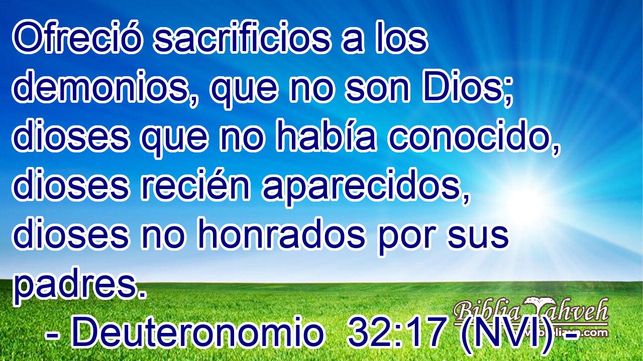 Ofreció sacrificios a los demonios, que no son Dios; dioses que no había conocido, dioses recién aparecidos, dioses no honrados por sus padres. 