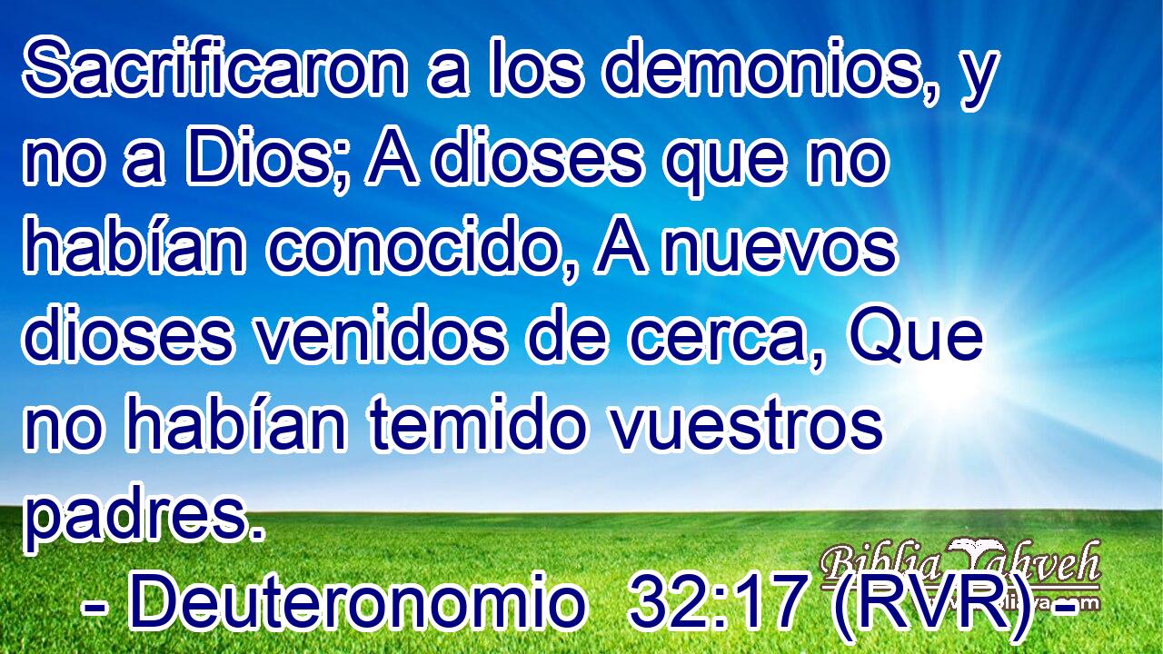 Sacrificaron a los demonios, y no a Dios; A dioses que no habían conocido, A nuevos dioses venidos de cerca, Que no habían temido vuestros padres.