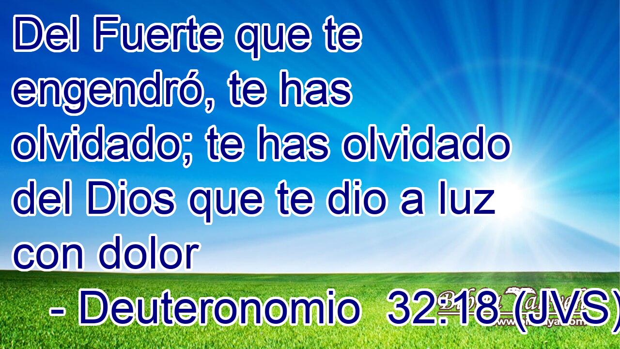 Del Fuerte que te engendró, te has olvidado; te has olvidado del Dios que te dio a luz con dolor