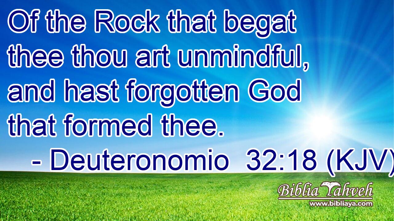 Of the Rock that begat thee thou art unmindful, and hast forgotten God that formed thee.
