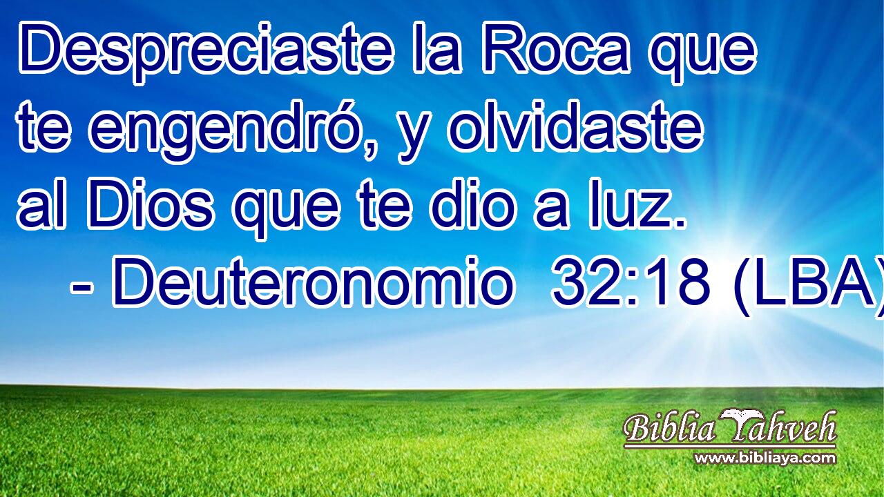 Despreciaste la Roca que te engendró, y olvidaste al Dios que te dio a luz.