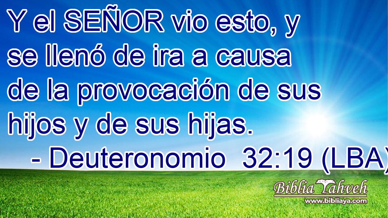 Y el SEÑOR vio esto, y se llenó de ira a causa de la provocación de sus hijos y de sus hijas.