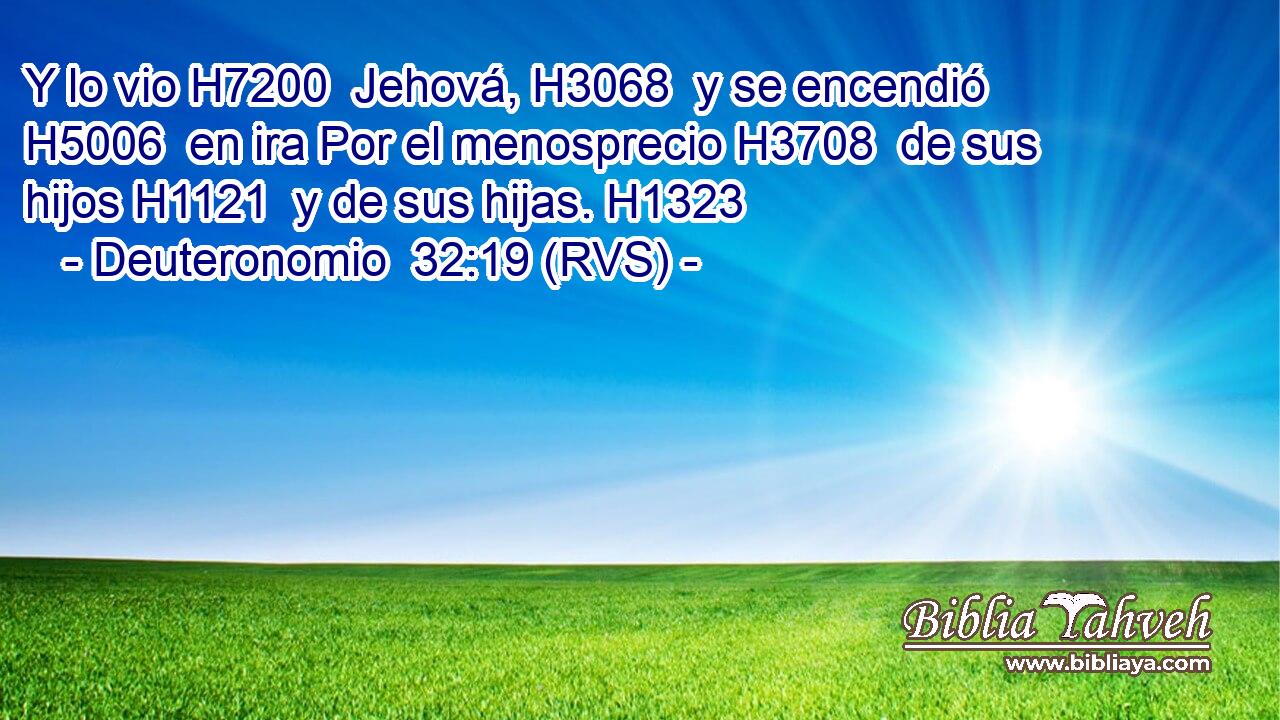 Y lo vio H7200  Jehová, H3068  y se encendió H5006  en ira Por el menosprecio H3708  de sus hijos H1121  y de sus hijas. H1323  
