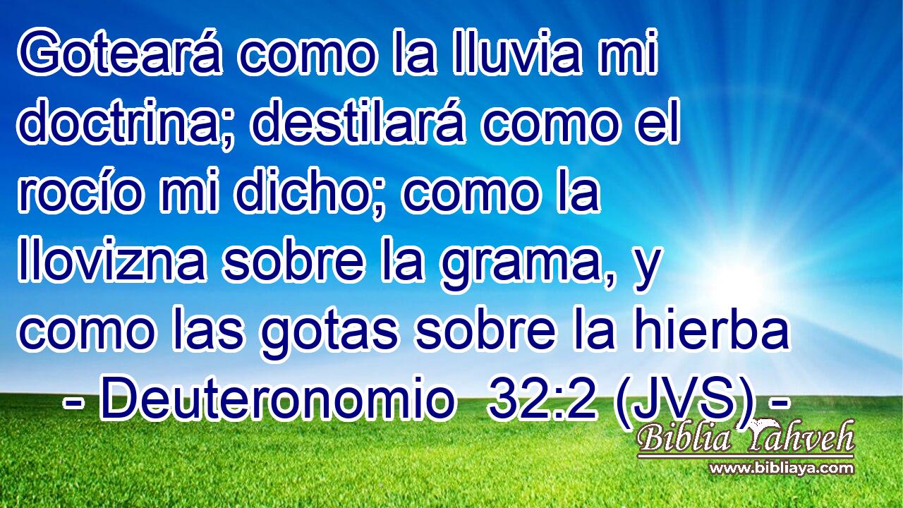 Goteará como la lluvia mi doctrina; destilará como el rocío mi dicho; como la llovizna sobre la grama, y como las gotas sobre la hierba