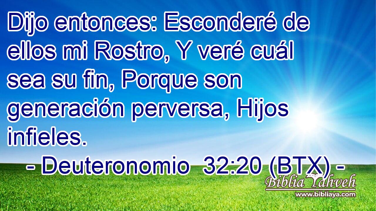 Dijo entonces: Esconderé de ellos mi Rostro, Y veré cuál sea su fin, Porque son generación perversa, Hijos infieles.