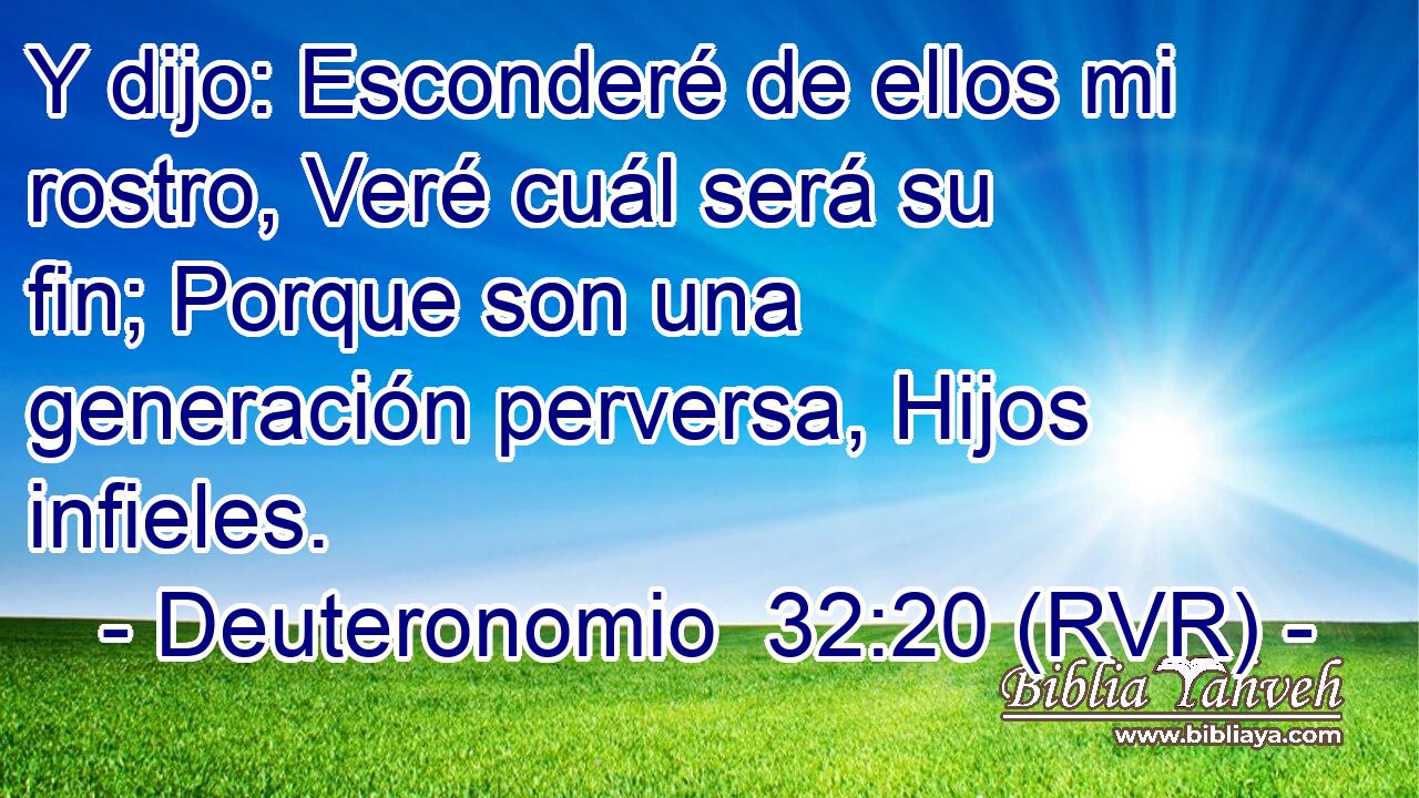 Y dijo: Esconderé de ellos mi rostro, Veré cuál será su fin; Porque son una generación perversa, Hijos infieles.