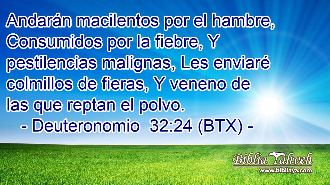 Andarán macilentos por el hambre, Consumidos por la fiebre, Y pestilencias malignas, Les enviaré colmillos de fieras, Y veneno de las que reptan el polvo.