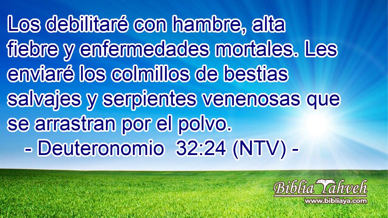 Los debilitaré con hambre, alta fiebre y enfermedades mortales. Les enviaré los colmillos de bestias salvajes y serpientes venenosas que se arrastran por el polvo.