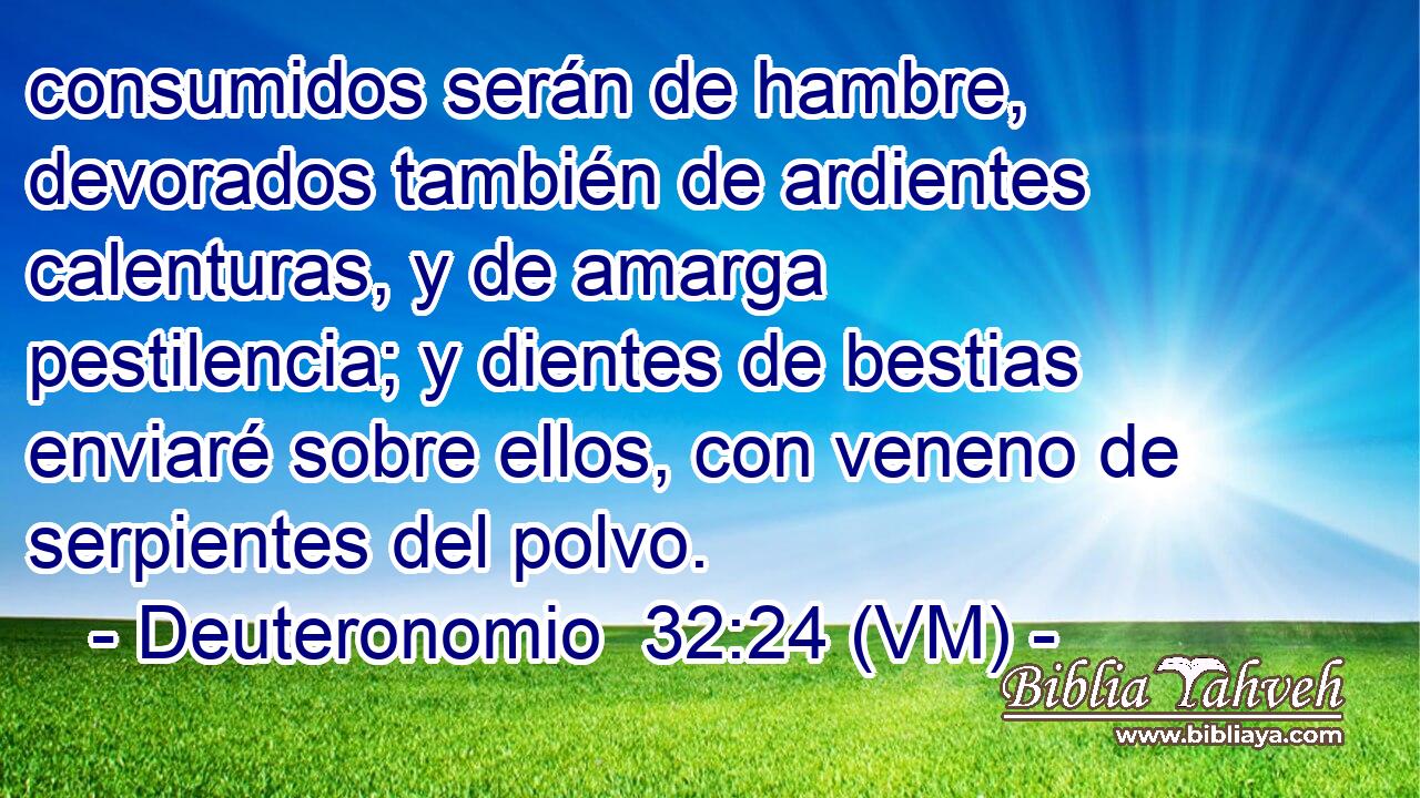  consumidos serán de hambre, devorados también de ardientes calenturas, y de amarga pestilencia; y dientes de bestias enviaré sobre ellos, con veneno de serpientes del polvo. 