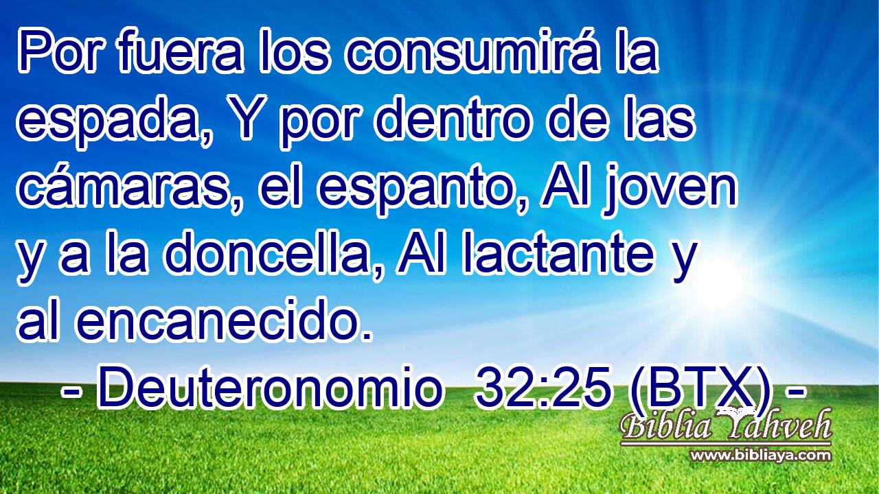 Por fuera los consumirá la espada, Y por dentro de las cámaras, el espanto, Al joven y a la doncella, Al lactante y al encanecido.