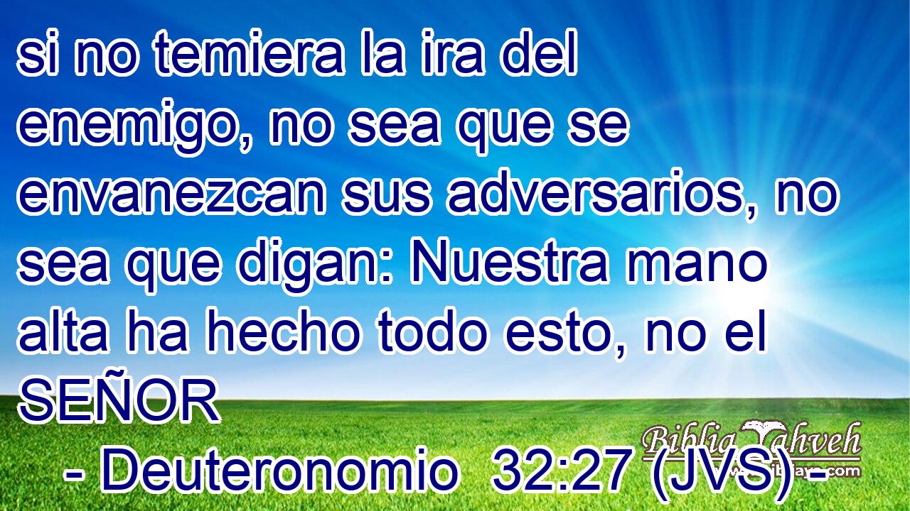 si no temiera la ira del enemigo, no sea que se envanezcan sus adversarios, no sea que digan: Nuestra mano alta ha hecho todo esto, no el SEÑOR